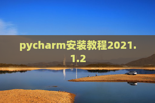 pycharm安装教程2021.1.2 pycharm安装教程2021.1.2